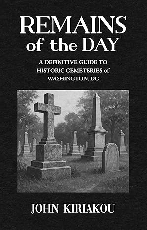 Remains of the Day: A Definitive Guide to Historic Cemeteries of Washington, DC